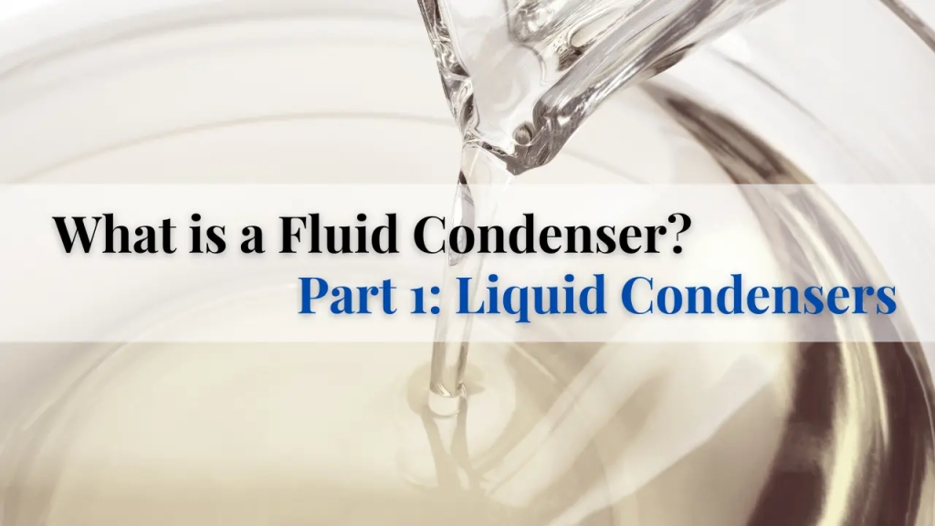 What is a Fluid Condenser? (Part 1 – Liquid Condensers)